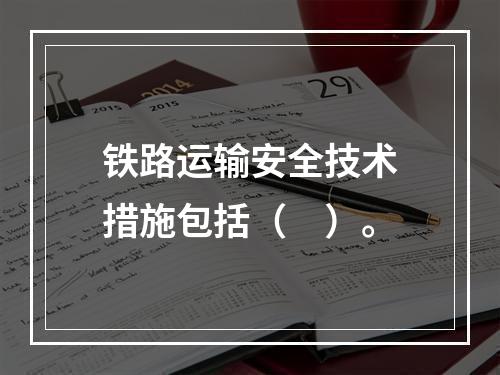 铁路运输安全技术措施包括（　）。