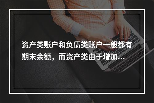 资产类账户和负债类账户一般都有期末余额，而资产类由于增加在借