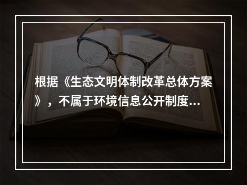 根据《生态文明体制改革总体方案》，不属于环境信息公开制度有关