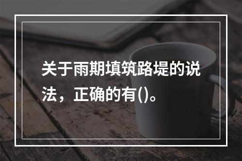 关于雨期填筑路堤的说法，正确的有()。