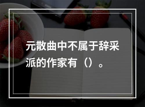 元散曲中不属于辞采派的作家有（）。