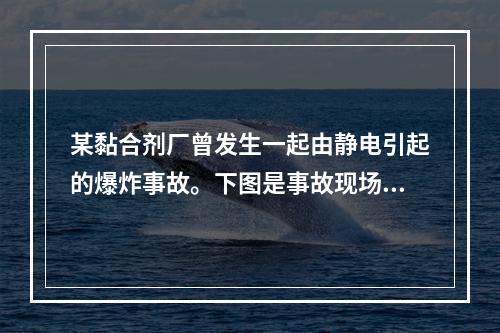 某黏合剂厂曾发生一起由静电引起的爆炸事故。下图是事故现场简图