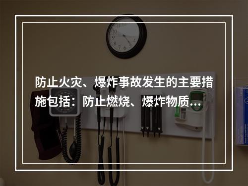 防止火灾、爆炸事故发生的主要措施包括：防止燃烧、爆炸物质形