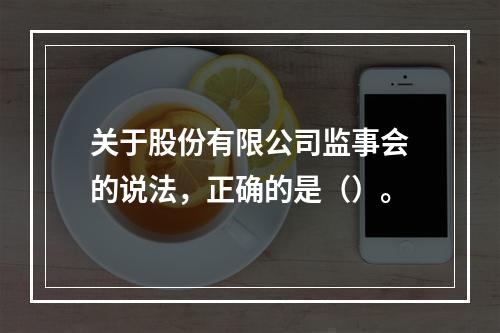 关于股份有限公司监事会的说法，正确的是（）。