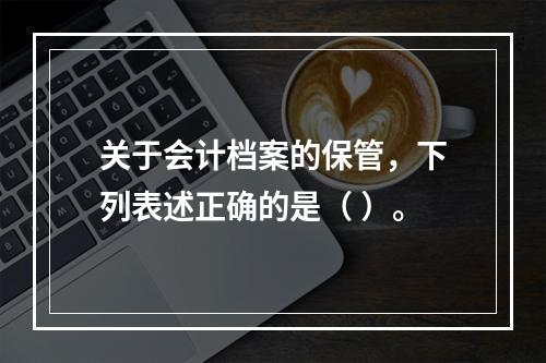 关于会计档案的保管，下列表述正确的是（ ）。