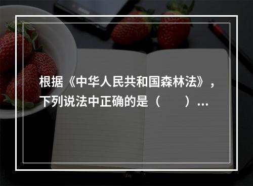 根据《中华人民共和国森林法》，下列说法中正确的是（　　）。