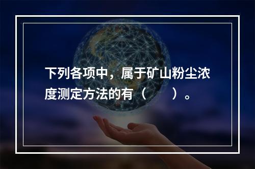 下列各项中，属于矿山粉尘浓度测定方法的有（　　）。