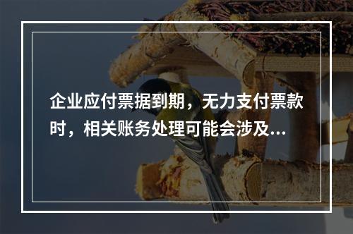 企业应付票据到期，无力支付票款时，相关账务处理可能会涉及到的