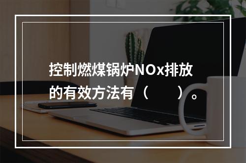 控制燃煤锅炉NOx排放的有效方法有（　　）。