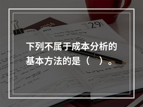 下列不属于成本分析的基本方法的是（　）。