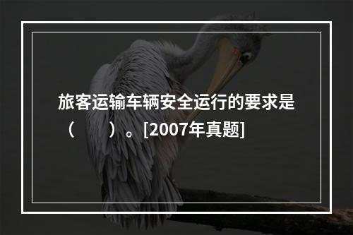 旅客运输车辆安全运行的要求是（　　）。[2007年真题]