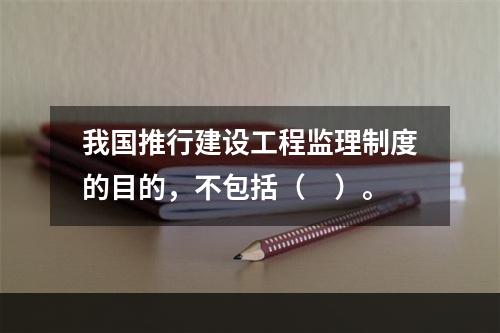 我国推行建设工程监理制度的目的，不包括（　）。