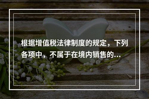 根据增值税法律制度的规定，下列各项中，不属于在境内销售的情形