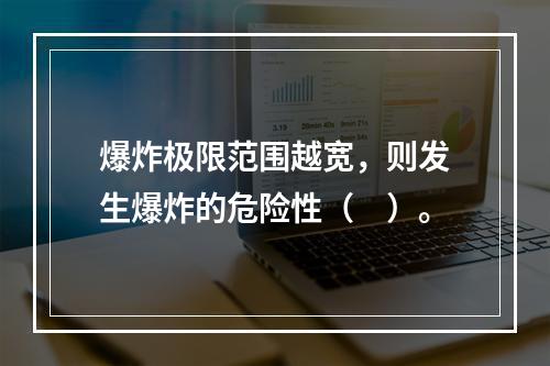 爆炸极限范围越宽，则发生爆炸的危险性（　）。