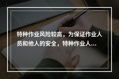 特种作业风险较高，为保证作业人员和他人的安全，特种作业人员