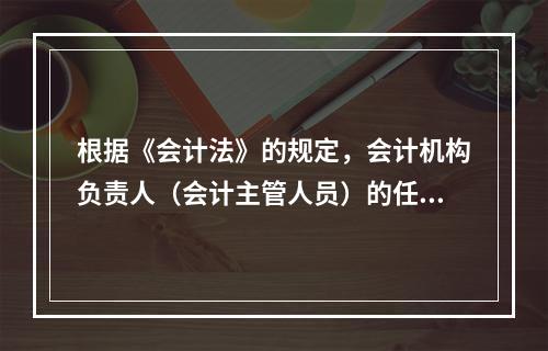 根据《会计法》的规定，会计机构负责人（会计主管人员）的任职资