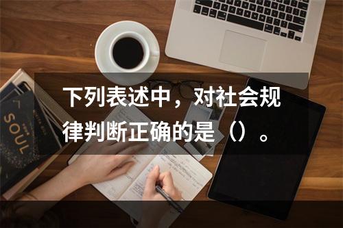 下列表述中，对社会规律判断正确的是（）。