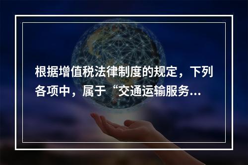 根据增值税法律制度的规定，下列各项中，属于“交通运输服务”的