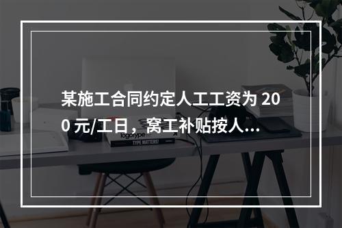 某施工合同约定人工工资为 200 元/工日，窝工补贴按人工工