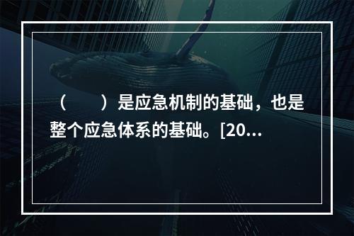 （　　）是应急机制的基础，也是整个应急体系的基础。[200