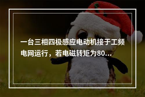 一台三相四极感应电动机接于工频电网运行，若电磁转矩为80Nm