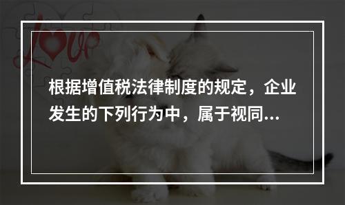 根据增值税法律制度的规定，企业发生的下列行为中，属于视同销售