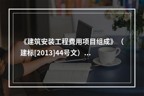 《建筑安装工程费用项目组成》（建标[2013]44号文）中，