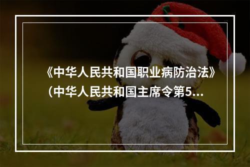 《中华人民共和国职业病防治法》（中华人民共和国主席令第52号