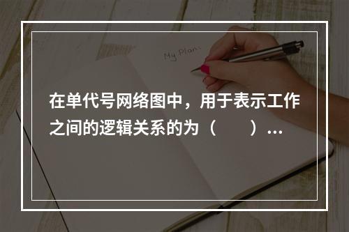 在单代号网络图中，用于表示工作之间的逻辑关系的为（　　）。