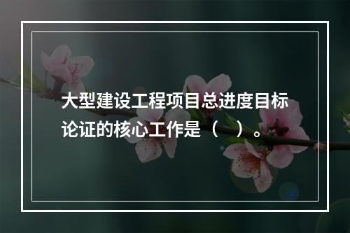 大型建设工程项目总进度目标论证的核心工作是（　）。