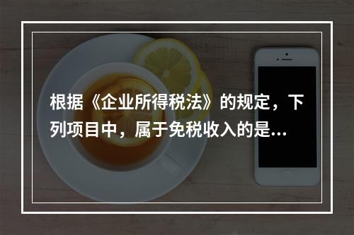 根据《企业所得税法》的规定，下列项目中，属于免税收入的是（　