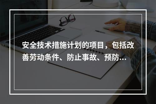 安全技术措施计划的项目，包括改善劳动条件、防止事故、预防职