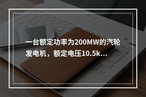 一台额定功率为200MW的汽轮发电机，额定电压10.5kV