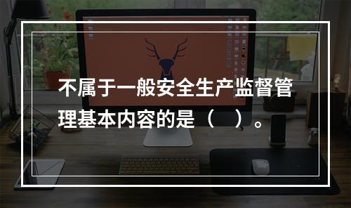 不属于一般安全生产监督管理基本内容的是（　）。