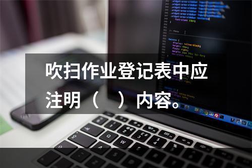 吹扫作业登记表中应注明（　）内容。