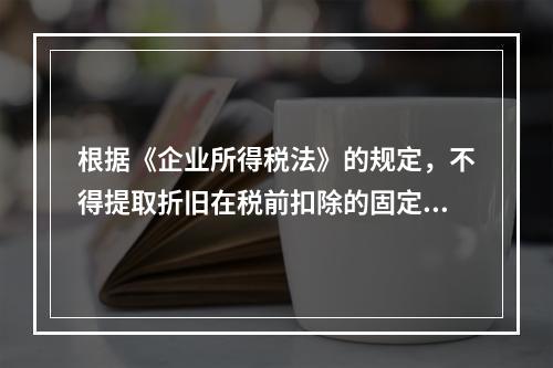 根据《企业所得税法》的规定，不得提取折旧在税前扣除的固定资产