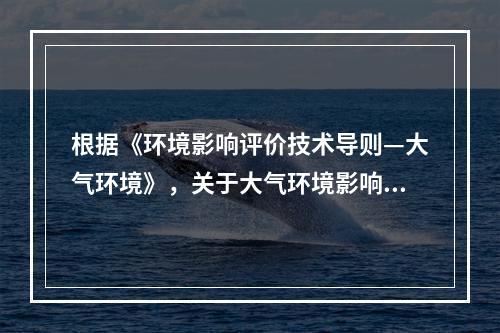 根据《环境影响评价技术导则—大气环境》，关于大气环境影响预测