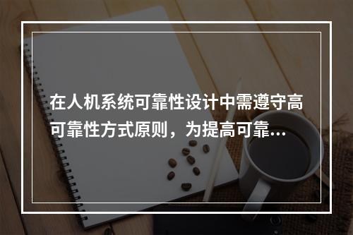 在人机系统可靠性设计中需遵守高可靠性方式原则，为提高可靠性