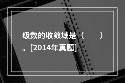 级数的收敛域是（　　）。[2014年真题]