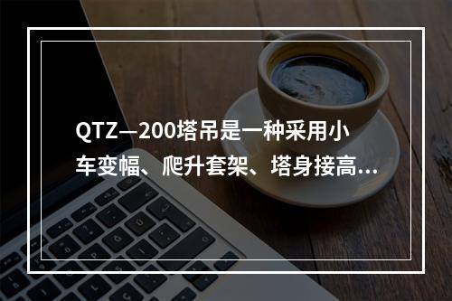 QTZ—200塔吊是一种采用小车变幅、爬升套架、塔身接高的