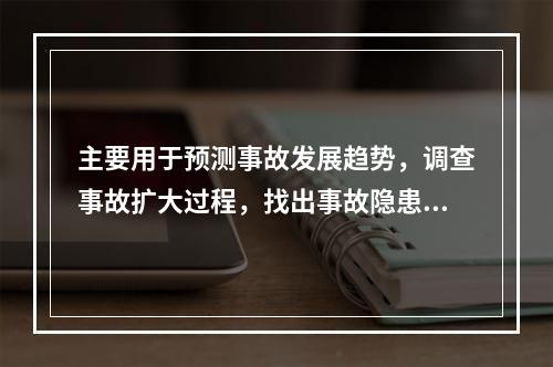 主要用于预测事故发展趋势，调查事故扩大过程，找出事故隐患，