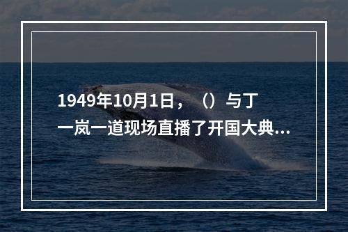 1949年10月1日，（）与丁一岚一道现场直播了开国大典的盛