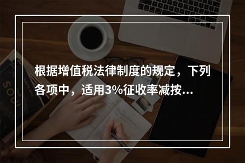 根据增值税法律制度的规定，下列各项中，适用3%征收率减按2%