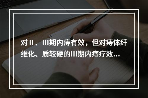 对Ⅱ、Ⅲ期内痔有效，但对痔体纤维化、质较硬的Ⅲ期内痔疗效较差