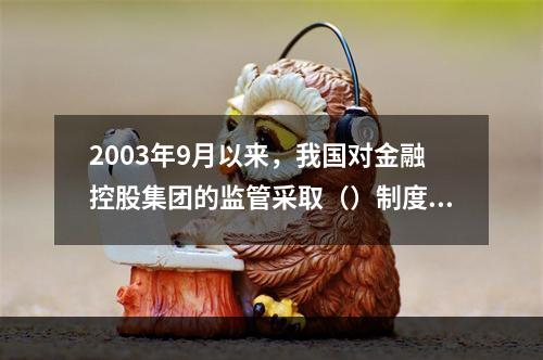 2003年9月以来，我国对金融控股集团的监管采取（）制度。