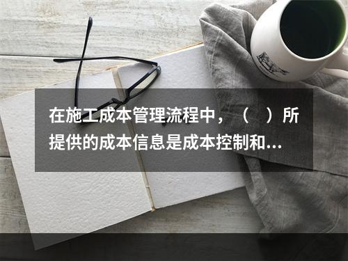 在施工成本管理流程中，（　）所提供的成本信息是成本控制和成本