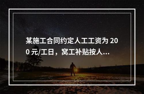 某施工合同约定人工工资为 200 元/工日，窝工补贴按人工工