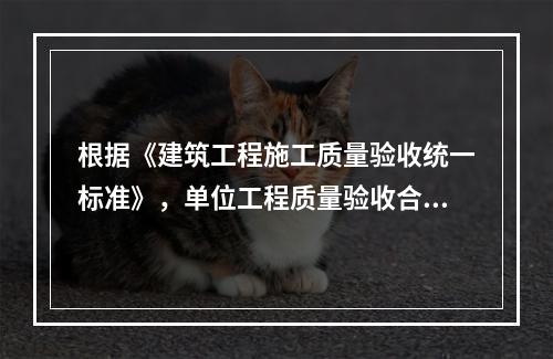 根据《建筑工程施工质量验收统一标准》，单位工程质量验收合格的