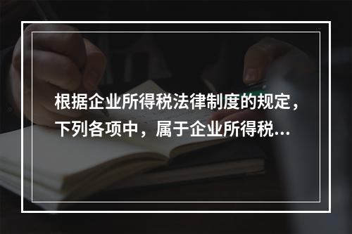 根据企业所得税法律制度的规定，下列各项中，属于企业所得税纳税