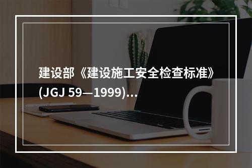 建设部《建设施工安全检查标准》(JGJ 59—1999)规